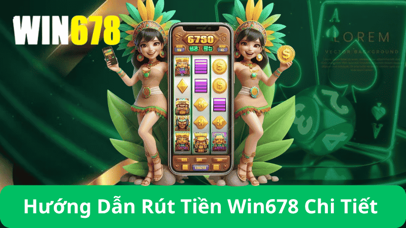 Rút Tiền Win678 – Hướng Dẫn Rút Tiền Win678 Siêu Tốc 3 Hướng Dẫn Rút Tiền Win678 Chi Tiết Từng Bước