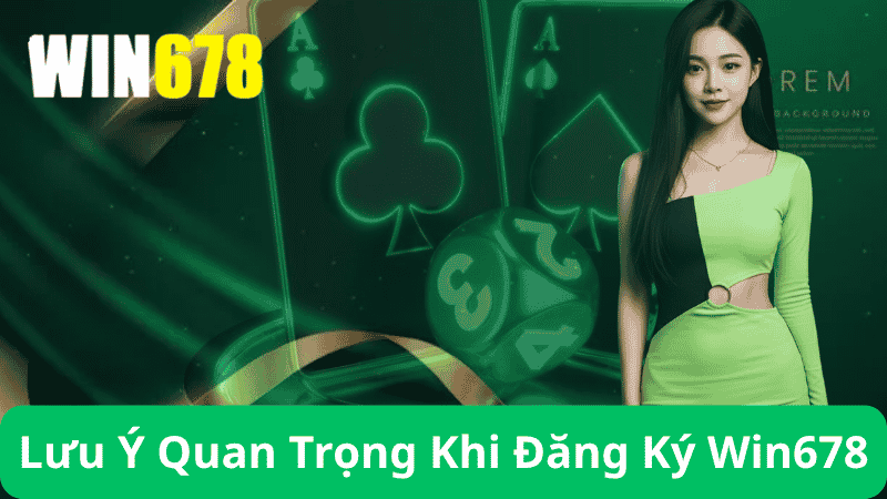 Đăng Ký Win678 – Hướng Dẫn Đăng Ký Win678 Chính Hãng 4 Những Lưu Ý Quan Trọng Khi Đăng Ký Win678